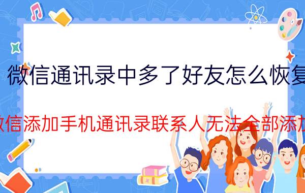 微信通讯录中多了好友怎么恢复 微信添加手机通讯录联系人无法全部添加？